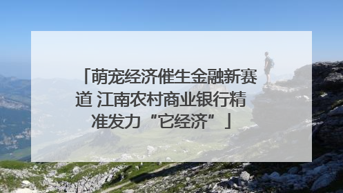 萌宠经济催生金融新赛道 江南农村商业银行精准发力“它经济”
