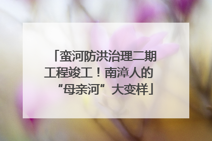 蛮河防洪治理二期工程竣工！南漳人的“母亲河”大变样