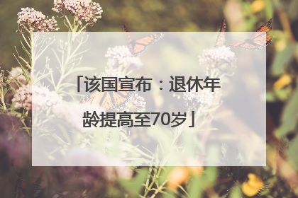 该国宣布：退休年龄提高至70岁