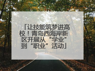 让技能筑梦进高校！青岛西海岸新区开展从“学业”到“职业”活动