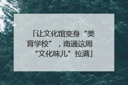 让文化馆变身“美育学校”，南通这周“文化味儿”拉满