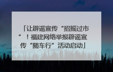 让辟谣宣传“招摇过市”！福建网络举报辟谣宣传“随车行”活动启动