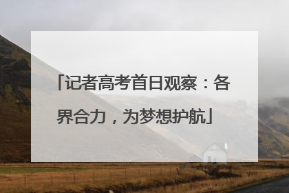 记者高考首日观察：各界合力，为梦想护航