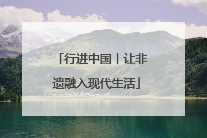 行进中国丨让非遗融入现代生活