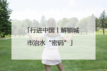 行进中国丨解锁城市治水“密码”