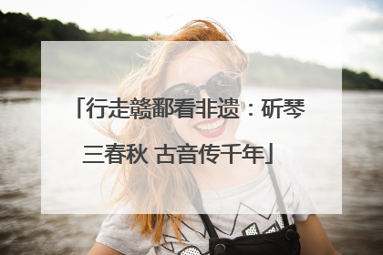 行走赣鄱看非遗：斫琴三春秋 古音传千年