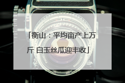 衡山：平均亩产上万斤 白玉丝瓜迎丰收