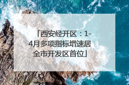 西安经开区：1-4月多项指标增速居全市开发区首位