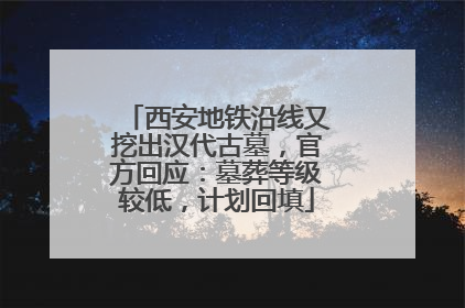 西安地铁沿线又挖出汉代古墓，官方回应：墓葬等级较低，计划回填