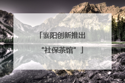 襄阳创新推出“社保茶馆”