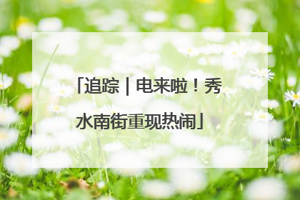 追踪｜电来啦！秀水南街重现热闹