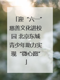 迎“六一”慈善文化进校园 北京东城青少年助力实现“微心愿”