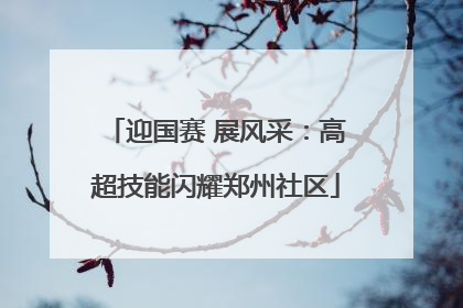 迎国赛 展风采：高超技能闪耀郑州社区