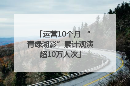 运营10个月 “青绿湖影”累计观演超10万人次
