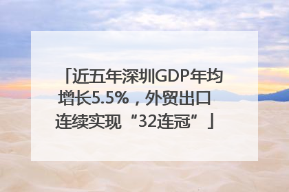 近五年深圳GDP年均增长5.5%，外贸出口连续实现“32连冠”