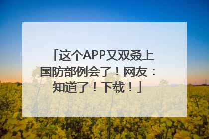 这个APP又双叒上国防部例会了！网友：知道了！下载！