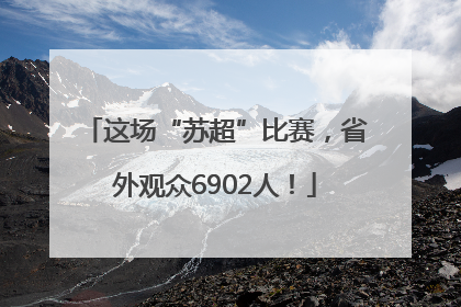 这场“苏超”比赛，省外观众6902人！