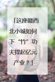 这座赣西北小城如何下“竹”功夫撑起亿元产业？