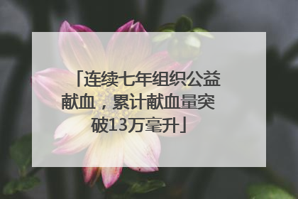 连续七年组织公益献血，累计献血量突破13万毫升
