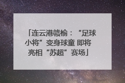 连云港赣榆：“足球小将”变身球童 即将亮相“苏超”赛场
