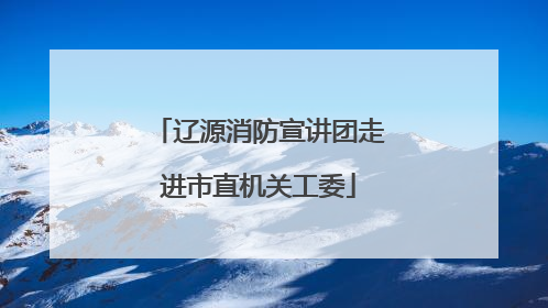 辽源消防宣讲团走进市直机关工委