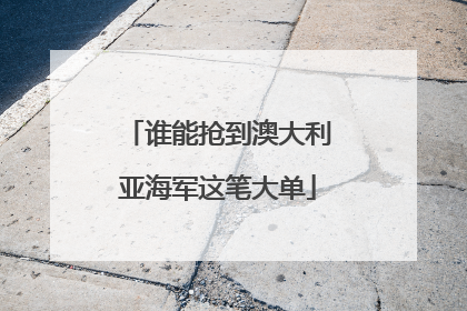 谁能抢到澳大利亚海军这笔大单