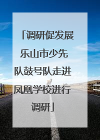 调研促发展 乐山市少先队鼓号队走进凤凰学校进行调研
