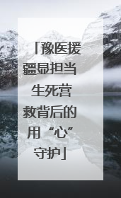 豫医援疆显担当 生死营救背后的用“心”守护