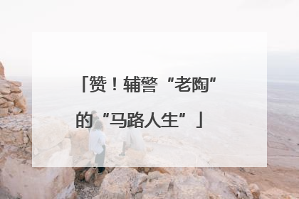 赞！辅警“老陶”的“马路人生”