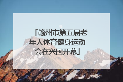 赣州市第五届老年人体育健身运动会在兴国开幕