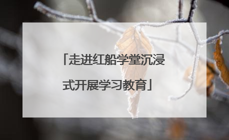 走进红船学堂沉浸式开展学习教育