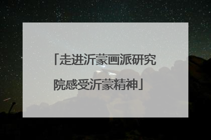 走进沂蒙画派研究院感受沂蒙精神