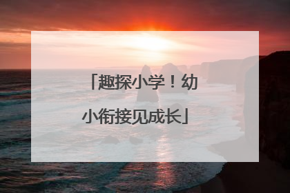 趣探小学！幼小衔接见成长
