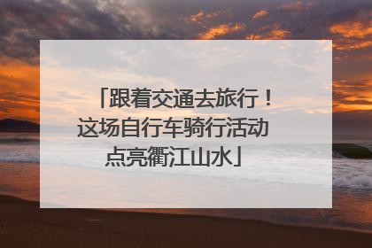 跟着交通去旅行！这场自行车骑行活动点亮衢江山水