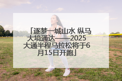 逐梦一城山水 纵马大境通达——2025大通半程马拉松将于6月15日开跑