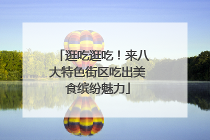 逛吃逛吃！来八大特色街区吃出美食缤纷魅力