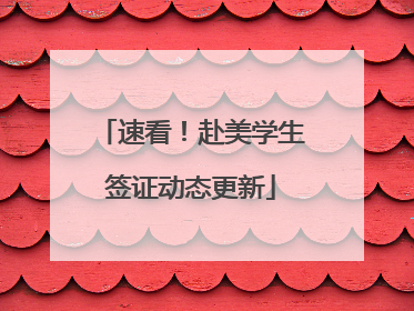 速看！赴美学生签证动态更新