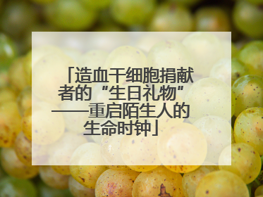 造血干细胞捐献者的“生日礼物”——重启陌生人的生命时钟