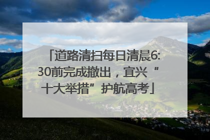 道路清扫每日清晨6:30前完成撤出，宜兴“十大举措”护航高考