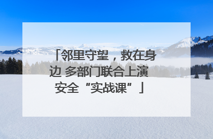 邻里守望，救在身边 多部门联合上演安全“实战课”