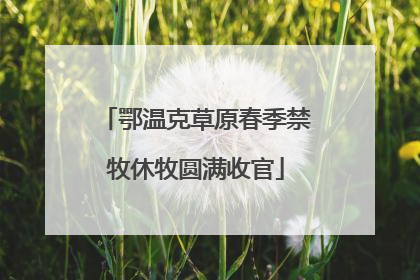 鄂温克草原春季禁牧休牧圆满收官