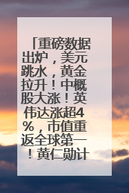 重磅数据出炉，美元跳水，黄金拉升！中概股大涨！英伟达涨超4%，市值重返全球第一！黄仁勋计划出售至多600万股股票