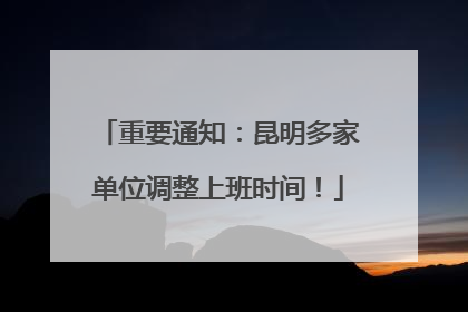 重要通知：昆明多家单位调整上班时间！