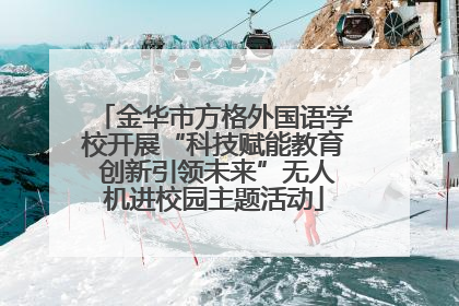 金华市方格外国语学校开展“科技赋能教育 创新引领未来”无人机进校园主题活动