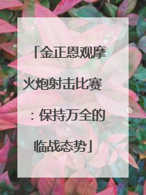 金正恩观摩火炮射击比赛：保持万全的临战态势