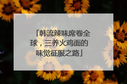 韩流辣味席卷全球，三养火鸡面的味觉征服之路