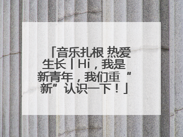 音乐扎根 热爱生长丨Hi，我是新青年，我们重“新”认识一下！