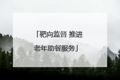 靶向监督 推进老年助餐服务