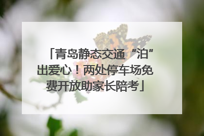 青岛静态交通“泊”出爱心！两处停车场免费开放助家长陪考