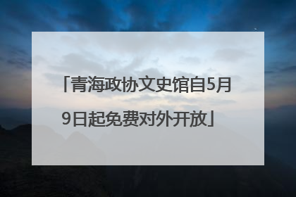青海政协文史馆自5月9日起免费对外开放
